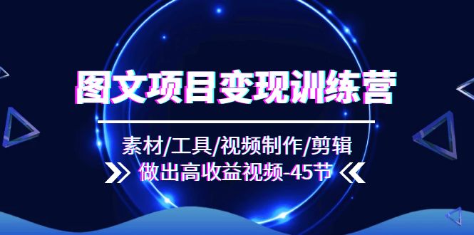图文项目变现训练营：素材/工具/视频制作/剪辑/做出高收益视频-网亿资源平台