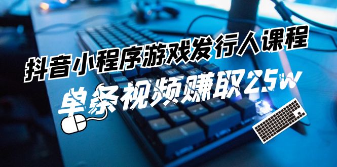 抖音小程序-游戏发行人课程：带你玩转游戏任务变现，单条视频赚取25w-网亿资源平台
