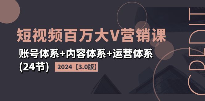 2024短视频·百万大V营销课【3.0版】账号体系+内容体系+运营体系-网亿资源平台