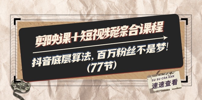 剪映课+短视频综合课程：抖音底层算法，百万粉丝不是梦!-网亿资源平台