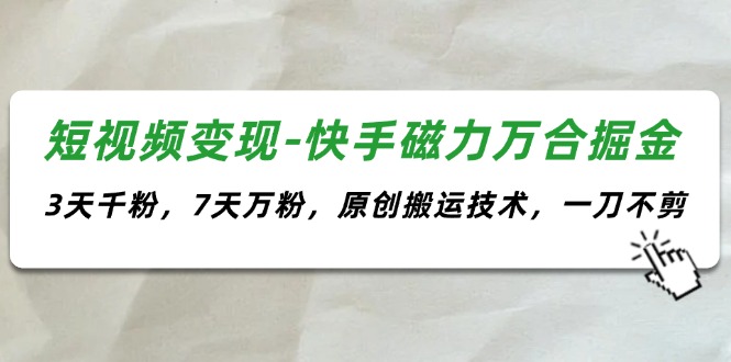 短视频变现-快手磁力万合掘金，3天千粉，7天万粉，原创搬运技术，一刀不剪-网亿资源平台