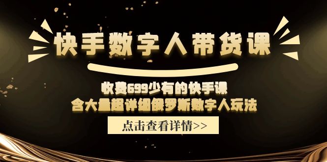 快手数字人带货课，收费699少有的快手课，含大量超详细俄罗斯数字人玩法-网亿资源平台