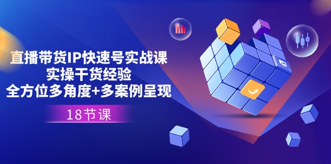 直播带货IP快速号实战课，实操干货经验+全方位多角度+多案例呈现-网亿资源平台