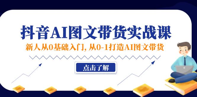 新人从0基础入门，抖音-AI图文带货实战课，从0-1打造AI图文带货-网亿资源平台