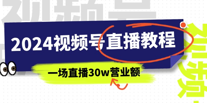 2024视频号直播教程：视频号如何赚钱详细教学，一场直播30w营业额-网亿资源平台