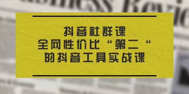 抖音社群课，全网性价比“第二“的抖音工具实战课-网亿资源平台