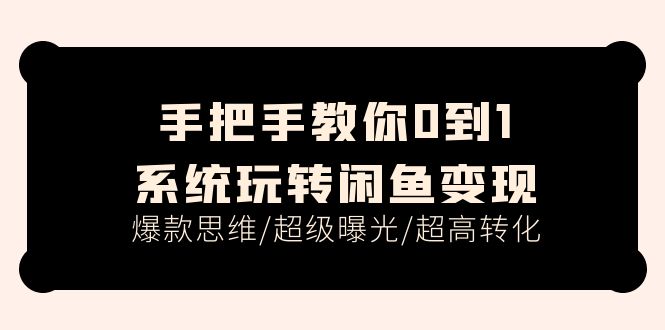 手把手教你0到1系统玩转闲鱼变现，爆款思维/超级曝光/超高转化-网亿资源平台
