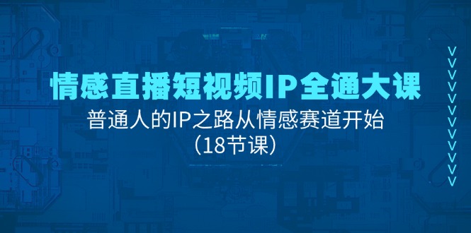 情感直播短视频IP全通大课，普通人的IP之路从情感赛道开始-网亿资源平台