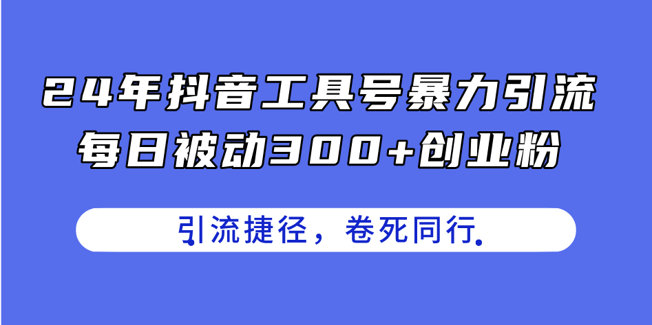 24年抖音工具号暴力引流，每日被动300+创业粉-网亿资源平台