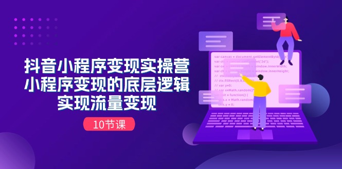 抖音小程序变现实操营，小程序变现的底层逻辑，实现流量变现-网亿资源平台