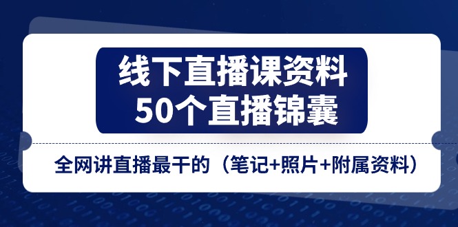 线下直播课资料、50个-直播锦囊，全网讲直播最干的（笔记+照片+附属资料）-网亿资源平台