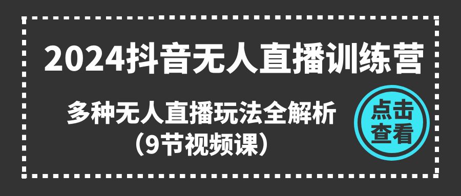 2024抖音无人直播训练营，多种无人直播玩法全解析-网亿资源平台