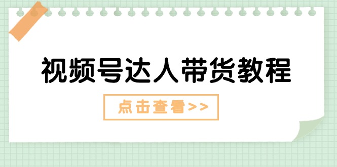 视频号达人带货教程：达人剧情打法（长期）+达人带货广告（短期）-网亿资源平台