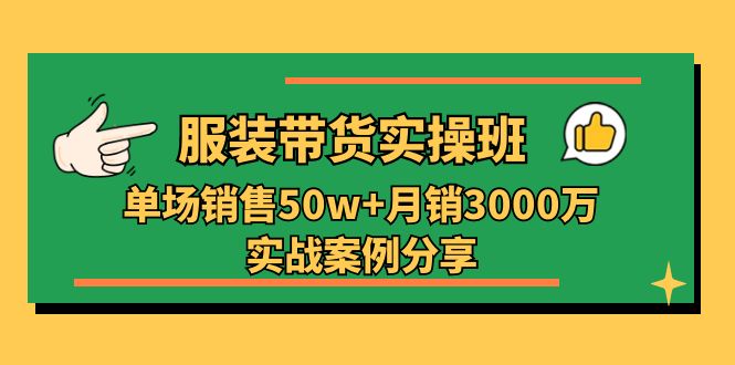 服装带货实操培训班：单场销售50w+月销3000万实战案例分享-网亿资源平台