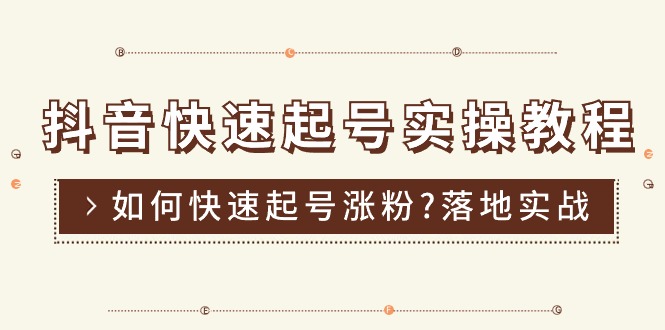 抖音快速起号实操教程，如何快速起号涨粉?落地实战涨粉教程来了-网亿资源平台