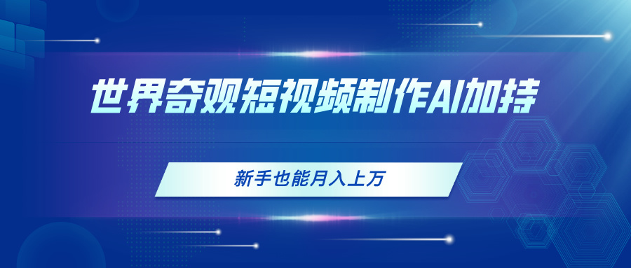 世界奇观短视频制作，AI加持，新手也能月入上万-网亿资源平台