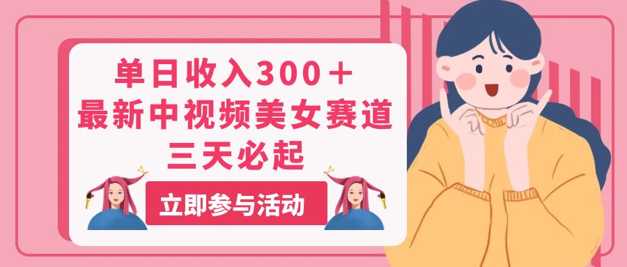 单日收入300＋！最新中视频美女赛道，三天必起-网亿资源平台