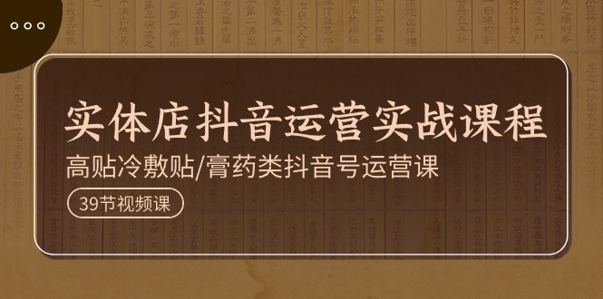 实体店抖音运营实操课程，高贴冷敷贴/膏药类抖音号运营课-网亿资源平台
