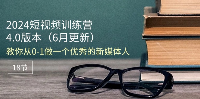 2024短视频训练营-6月4.0版本：教你从0-1做一个优秀的新媒体人（18节）-网亿资源平台