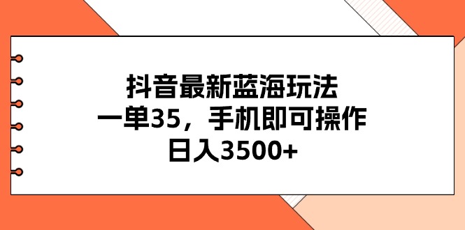 抖音最新蓝海玩法，一单35，手机即可操作-网亿资源平台