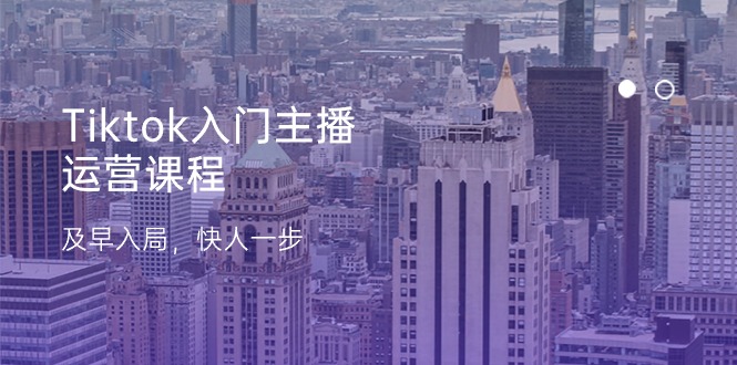 Tiktok入门主播运营课程，及早入局，快人一步（11节）-网亿资源平台