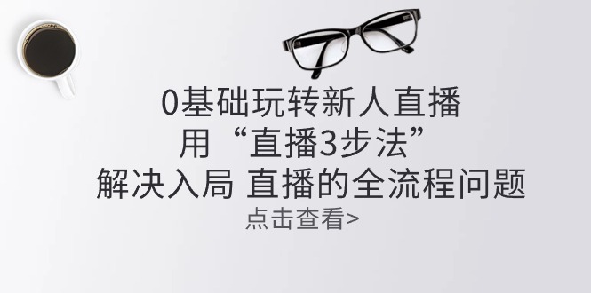 零基础玩转新人直播：用“直播3步法”解决入局-网亿资源平台