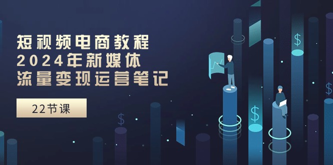 短视频电商教程：2024年新媒体流量变现运营笔记-网亿资源平台