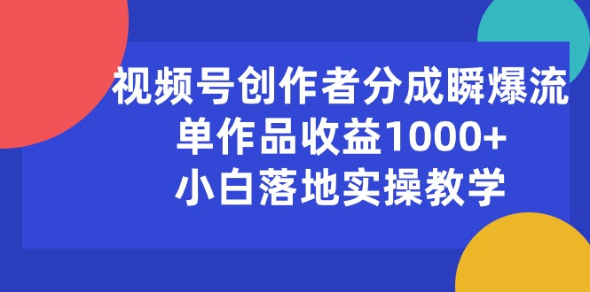 视频号创作者分成瞬爆流，单作品收益1000+，小白落地实操教学-网亿资源平台