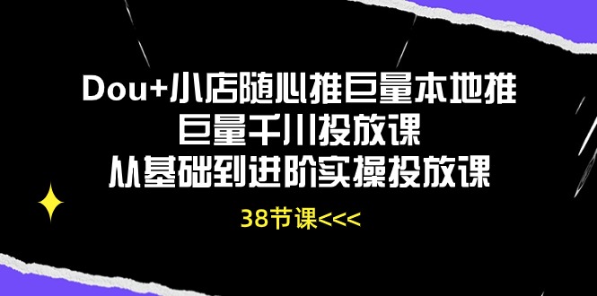 Dou+小店随心推巨量本地推巨量千川投放课从基础到进阶实操投放课-网亿资源平台