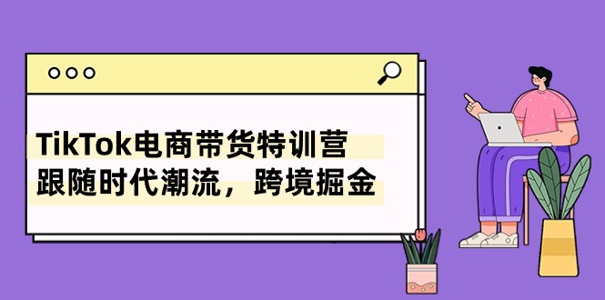 TikTok电商带货特训营，跟随时代潮流，跨境掘金（8节课）-网亿资源平台