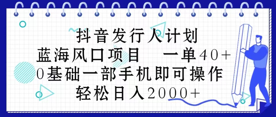 抖音发行人计划，蓝海风口项目 一单40，0基础一部手机即可操作 日入2000＋-网亿资源平台