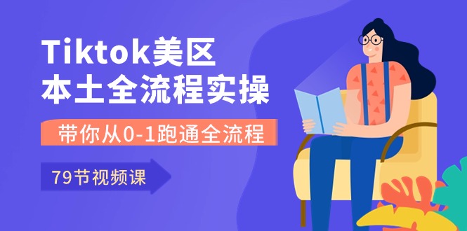 Tiktok-美区本土全流程实操课，带你从0-1跑通全流程（79节课）-网亿资源平台