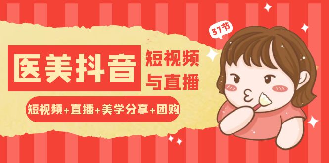 玩转医美 抖音短视频与直播：短视频+直播+美学分享+团购（37节）-网亿资源平台