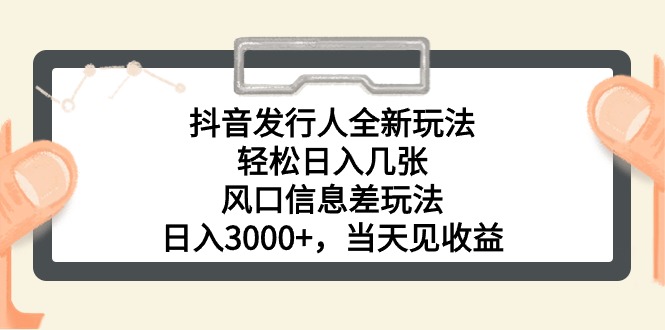 抖音发行人全新玩法，轻松日入几张，风口信息差玩法-网亿资源平台