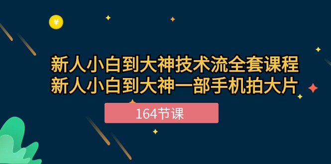 新手小白到大神-技术流全套课程，新人小白到大神一部手机拍大片-164节课-网亿资源平台