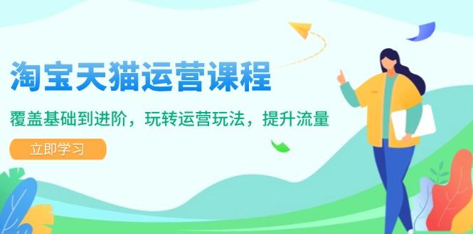 淘宝天猫运营课程，覆盖基础到进阶，玩转运营玩法，提升流量-网亿资源平台