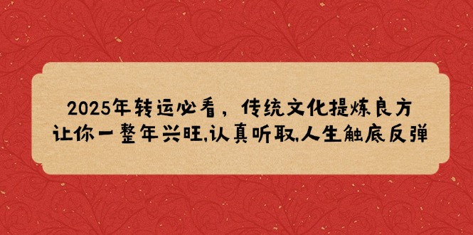 2025年转运必看，传统文化提炼良方,让你一整年兴旺,认真听取,人生触底反弹-网亿资源平台
