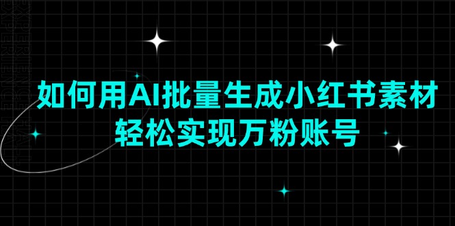 如何用AI批量生成小红书素材，轻松实现万粉账号-网亿资源平台