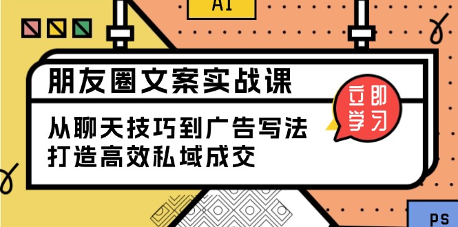 朋友圈文案实战课：从聊天技巧到广告写法，打造高效私域成交-网亿资源平台