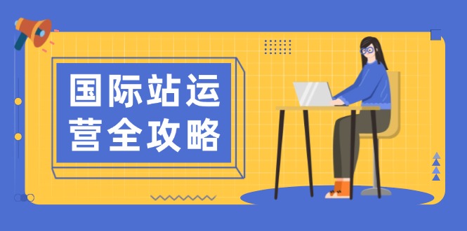 国际站运营全攻略：涵盖日常运营到数据分析，助力打造高效运营思路-网亿资源平台