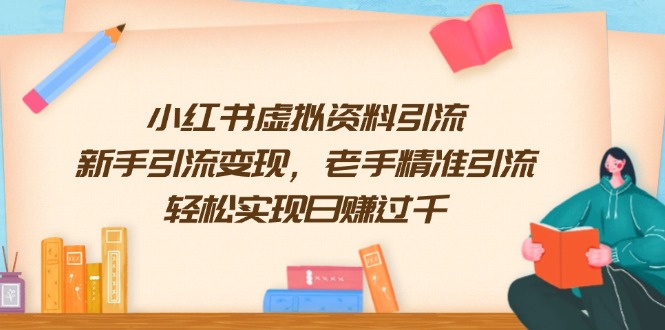 小红书虚拟资料引流，新手引流变现，老手精准引流，轻松实现日赚过千-网亿资源平台
