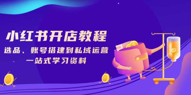 小红书开店教程，选品、账号搭建到私域运营，一站式学习资料-网亿资源平台