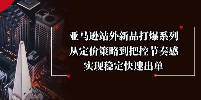 亚马逊站外新品打爆系列，从定价策略到把控节奏感，实现稳定快速出单-网亿资源平台