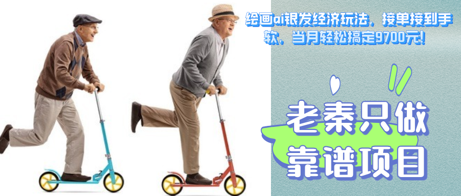 绘画ai银发经济玩法，接单接到手软，当月轻松搞定9700元！-网亿资源平台