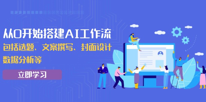 从0开始搭建AI工作流，包括选题、文案撰写、封面设计、数据分析等-网亿资源平台