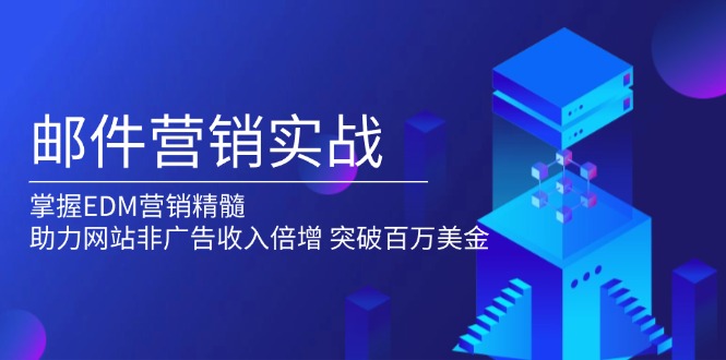 邮件营销实战，掌握EDM营销精髓，助力网站非广告收入倍增，突破百万美金-网亿资源平台