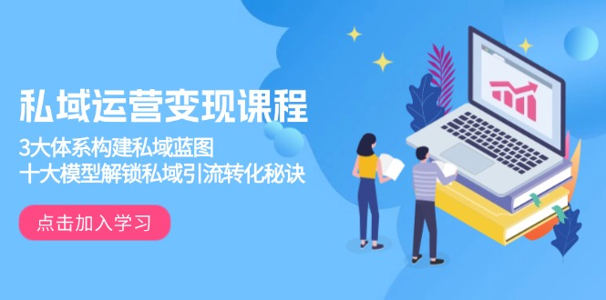 私域运营变现课程，3大体系构建私域蓝图，十大模型解锁私域引流转化秘诀-网亿资源平台