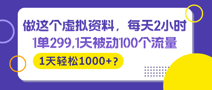 做这个虚拟资料，每天2小时，1单299,1天被动100个流量，1天轻松1000+？-网亿资源平台