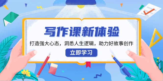 写作课新体验，打造强大心态，洞悉人生逻辑，助力好故事创作-网亿资源平台