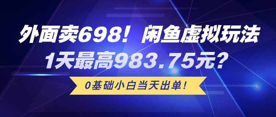 外面卖698！闲鱼虚拟玩法，1天最高983.75元？0基础小白当天出单！-网亿资源平台
